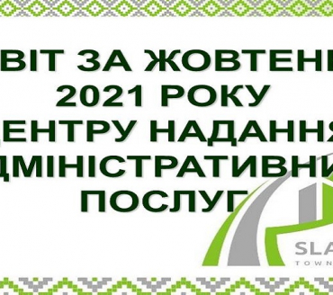 ІНФОРМАЦІЯ ПРО РОБОТУ ЦЕНТРУ НАДАННЯ АДМІНІСТРАТИВНИХ ПОСЛУГ ВИКОНАВЧОГО КОМІТЕТУ СЛАВУТИЦЬКОЇ МІСЬКОЇ РАДИ ЗА ЖОВТЕНЬ 2021 РОКУ